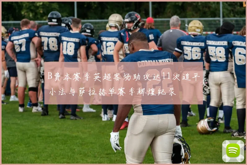 B费本赛季英超客场助攻达11次追平小法与萨拉赫单赛季辉煌纪录