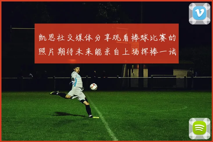 凯恩社交媒体分享观看棒球比赛的照片期待未来能亲自上场挥棒一试