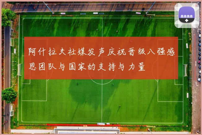 阿什拉夫社媒发声庆祝晋级八强感恩团队与国家的支持与力量