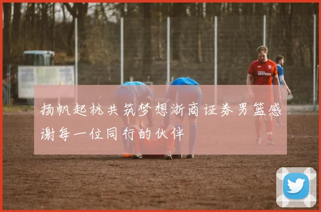 扬帆起杭共筑梦想浙商证券男篮感谢每一位同行的伙伴