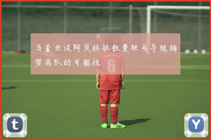 马奎尔谈阿莫林执教曼联或导致梅努离队的可能性