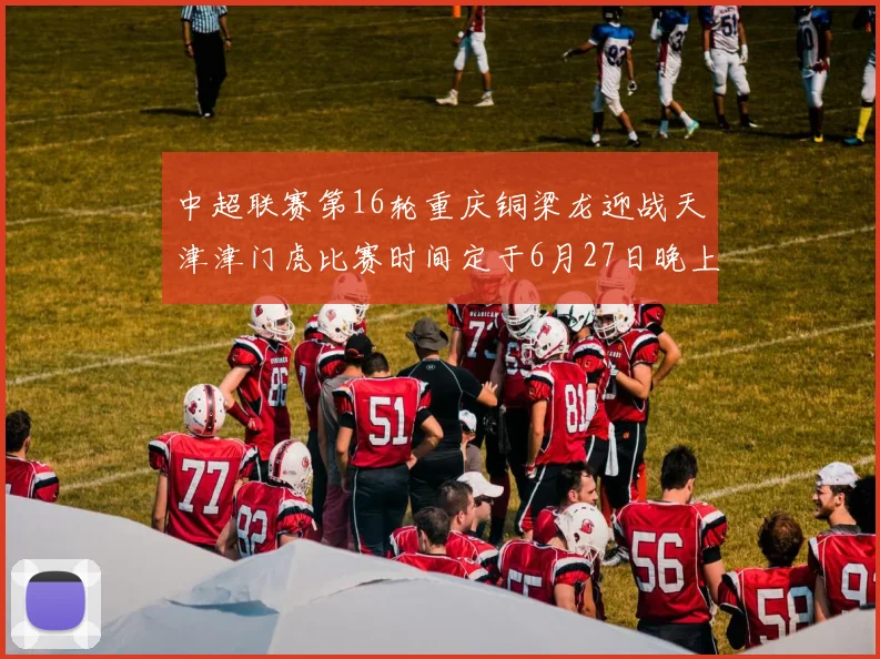 中超联赛第16轮重庆铜梁龙迎战天津津门虎比赛时间定于6月27日晚上20点