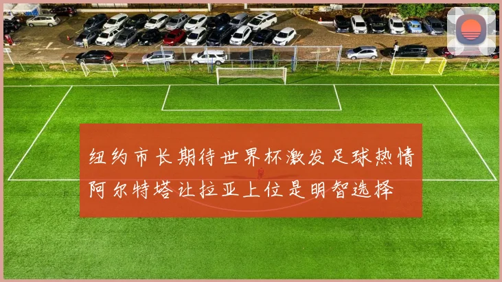 纽约市长期待世界杯激发足球热情阿尔特塔让拉亚上位是明智选择