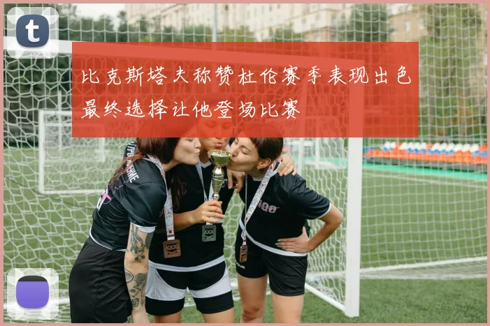 比克斯塔夫称赞杜伦赛季表现出色最终选择让他登场比赛