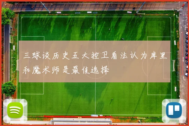 三球谈历史五大控卫看法认为库里和魔术师是最佳选择