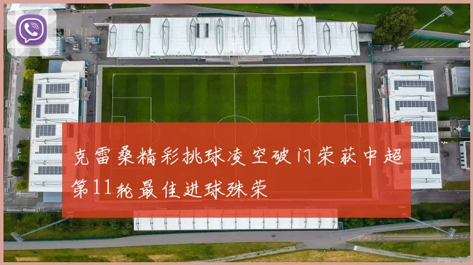 克雷桑精彩挑球凌空破门荣获中超第11轮最佳进球殊荣